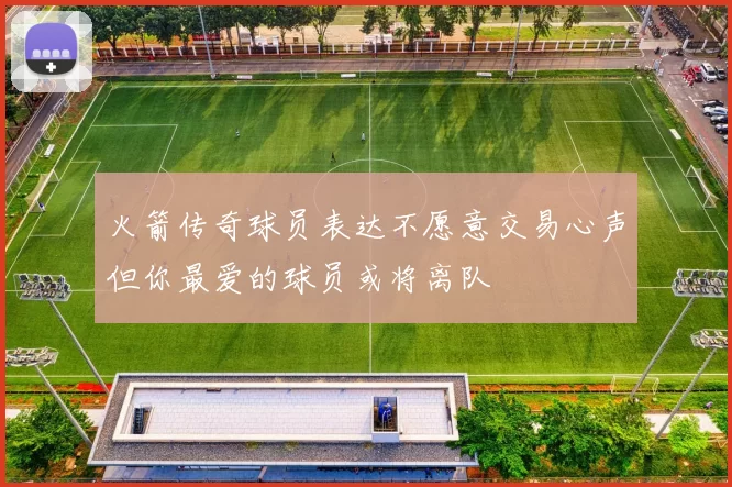 火箭传奇球员表达不愿意交易心声但你最爱的球员或将离队