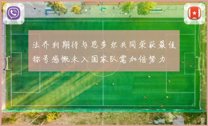法乔利期待与恩多尔共同荣获最佳称号感慨未入国家队需加倍努力