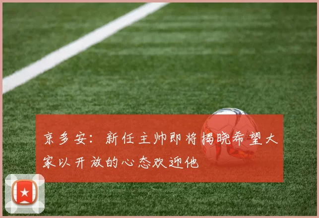 京多安：新任主帅即将揭晓希望大家以开放的心态欢迎他