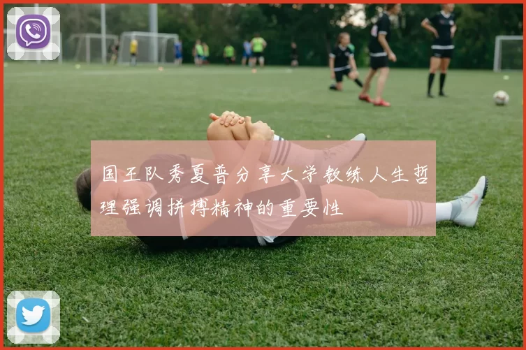 国王队秀夏普分享大学教练人生哲理强调拼搏精神的重要性