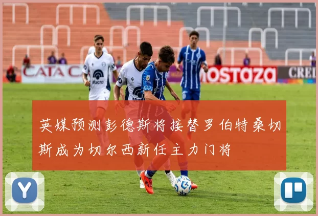 英媒预测彭德斯将接替罗伯特桑切斯成为切尔西新任主力门将