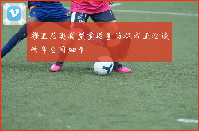 穆里尼奥有望重返皇马双方正洽谈两年合同细节