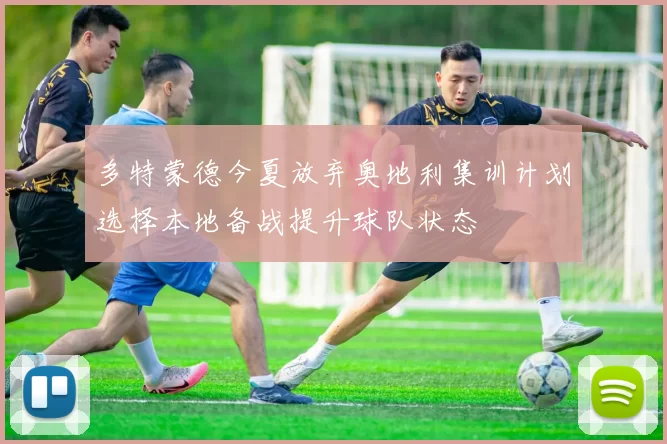 多特蒙德今夏放弃奥地利集训计划选择本地备战提升球队状态