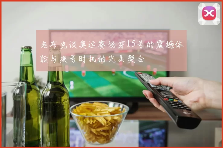 老布克谈奥运赛场穿15号的震撼体验与换号时机的完美契合