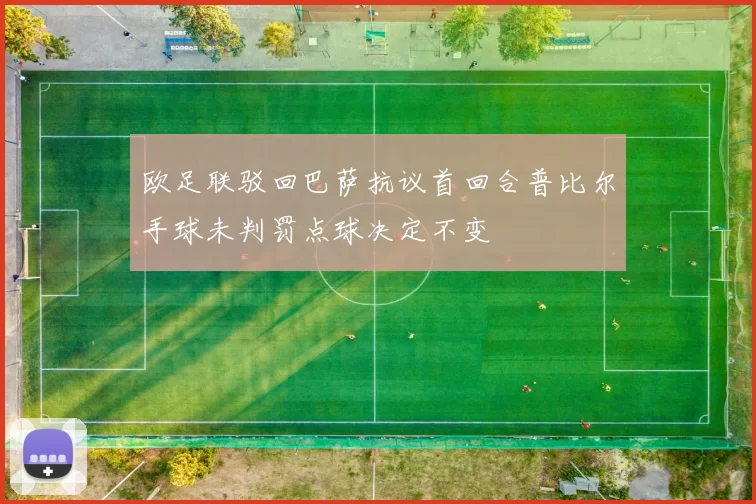 欧足联驳回巴萨抗议首回合普比尔手球未判罚点球决定不变